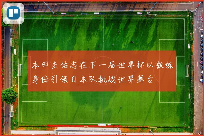 本田圭佑志在下一届世界杯以教练身份引领日本队挑战世界舞台
